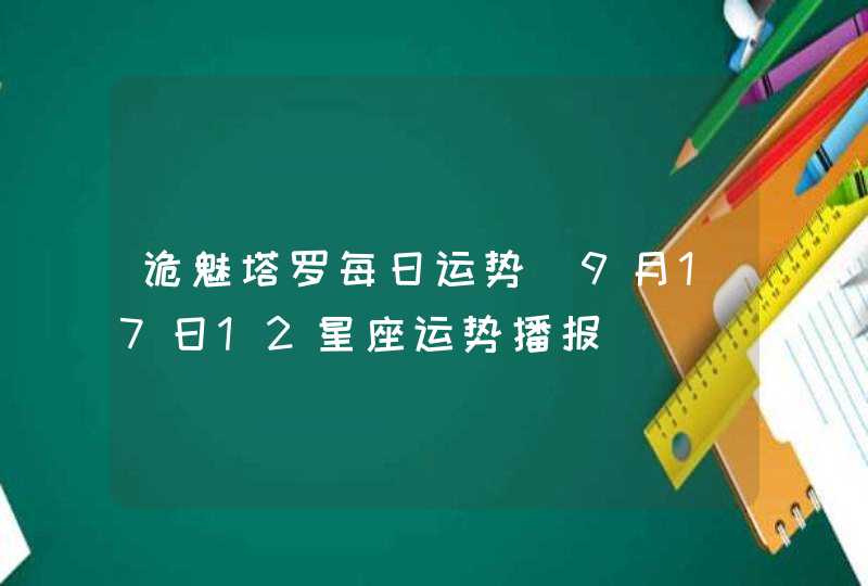 诡魅塔罗每日运势 9月17日12星座运势播报